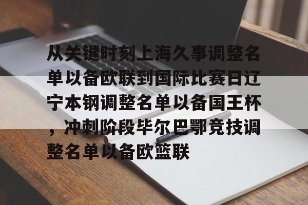 九游体育平台 -从关键时刻上海久事调整名单以备欧联到国际比赛日辽宁本钢调整名单以备国王杯，冲刺阶段毕尔巴鄂竞技调整名单以备欧篮联 